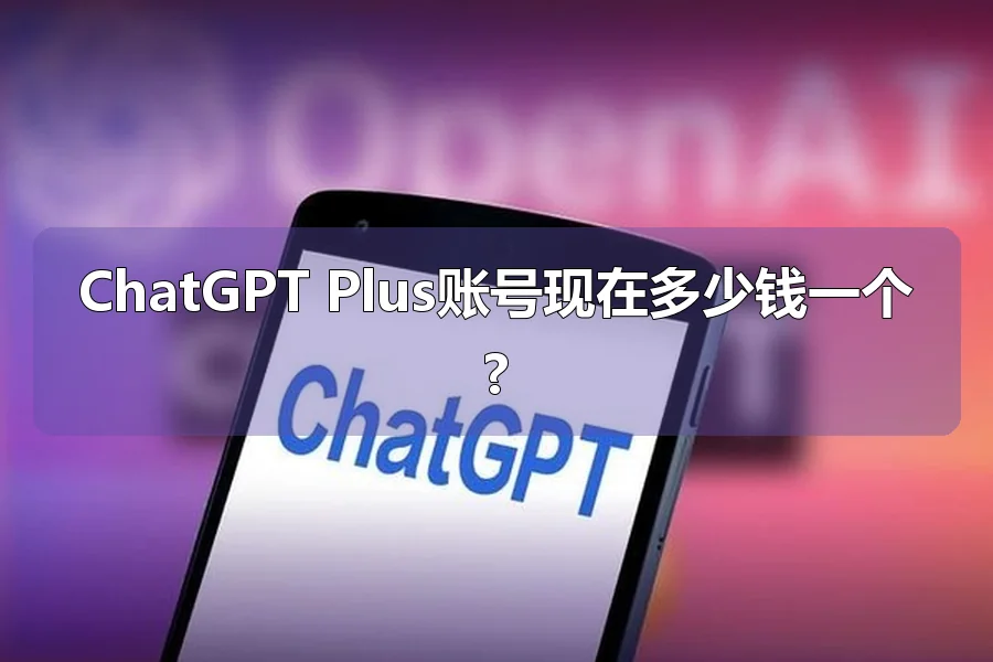 ChatGPT Plus账号现在多少钱一个?