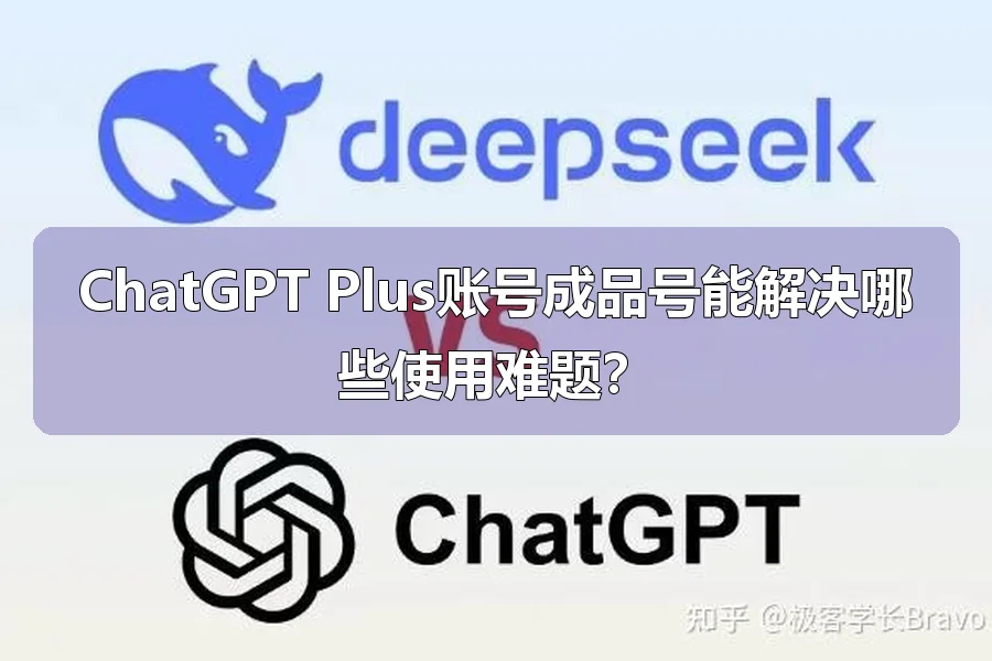ChatGPT Plus账号成品号能解决哪些使用难题？